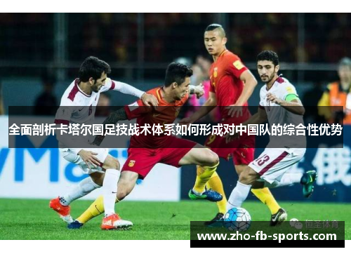 全面剖析卡塔尔国足技战术体系如何形成对中国队的综合性优势