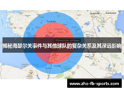 揭秘海瑟尔关事件与其他球队的复杂关系及其深远影响 揭秘海瑟尔关事件与其他球队的复杂关系及其深远影响