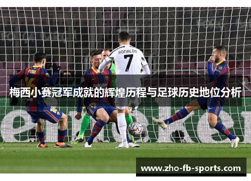 梅西小赛冠军成就的辉煌历程与足球历史地位分析 梅西小赛冠军成就的辉煌历程与足球历史地位分析
