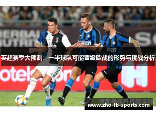 英超赛季大预测：一半球队可能晋级欧战的形势与挑战分析