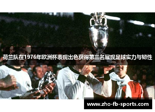 荷兰队在1976年欧洲杯表现出色获得第三名展现足球实力与韧性
