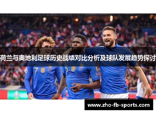 荷兰与奥地利足球历史战绩对比分析及球队发展趋势探讨