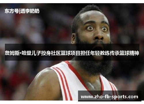 詹姆斯·哈登儿子投身社区篮球项目担任年轻教练传承篮球精神