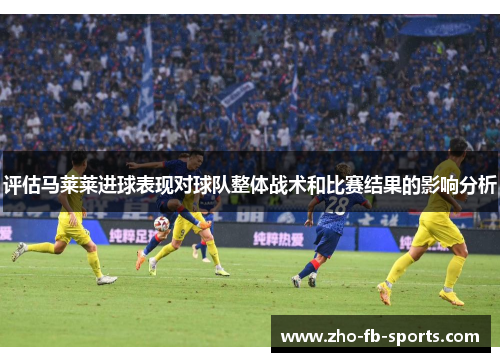 评估马莱莱进球表现对球队整体战术和比赛结果的影响分析