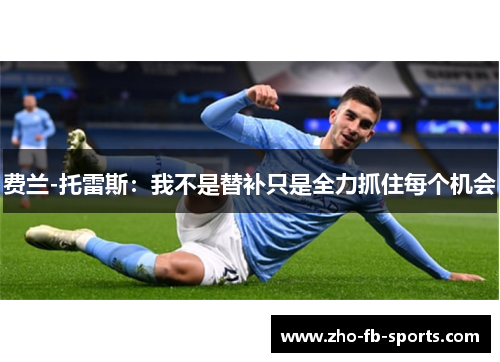 费兰-托雷斯：我不是替补只是全力抓住每个机会