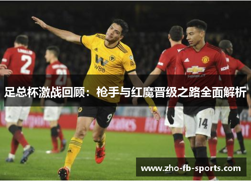 足总杯激战回顾：枪手与红魔晋级之路全面解析