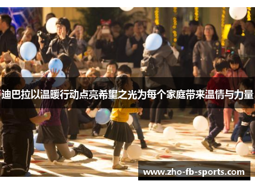 迪巴拉以温暖行动点亮希望之光为每个家庭带来温情与力量