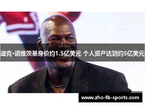 迪克·诺维茨基身价约1.5亿美元 个人资产达到约5亿美元