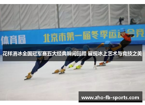 花样滑冰全国冠军赛五大经典瞬间回顾 展现冰上艺术与竞技之美