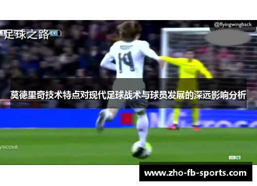 莫德里奇技术特点对现代足球战术与球员发展的深远影响分析 莫德里奇技术特点对现代足球战术与球员发展的深远影响分析