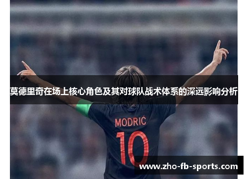 莫德里奇在场上核心角色及其对球队战术体系的深远影响分析 莫德里奇在场上核心角色及其对球队战术体系的深远影响分析