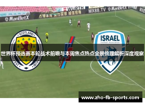 世界杯预选赛本轮战术前瞻与本周焦点热点全景梳理解析深度观察