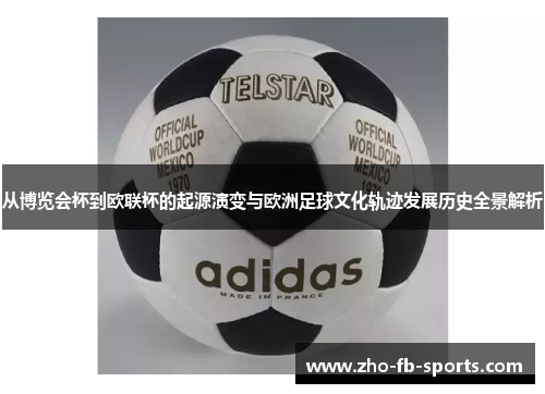 从博览会杯到欧联杯的起源演变与欧洲足球文化轨迹发展历史全景解析 从博览会杯到欧联杯的起源演变与欧洲足球文化轨迹发展历史全景解析