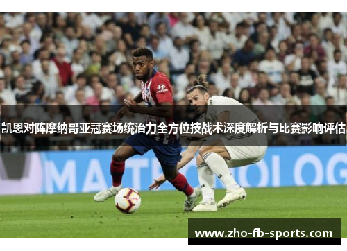 凯恩对阵摩纳哥亚冠赛场统治力全方位技战术深度解析与比赛影响评估