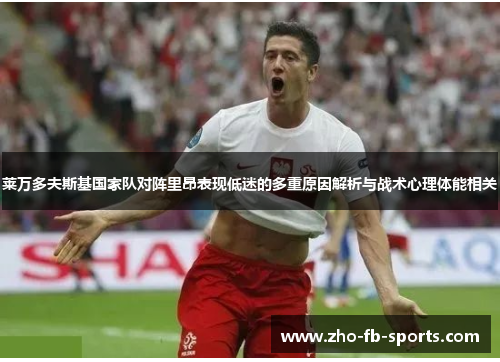 莱万多夫斯基国家队对阵里昂表现低迷的多重原因解析与战术心理体能相关