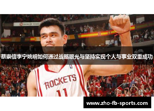 蔡崇信李宁姚明如何通过战略眼光与坚持实现个人与事业双重成功 蔡崇信李宁姚明如何通过战略眼光与坚持实现个人与事业双重成功
