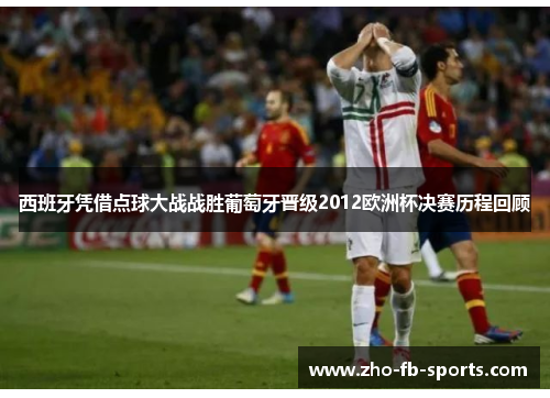 西班牙凭借点球大战战胜葡萄牙晋级2012欧洲杯决赛历程回顾 西班牙凭借点球大战战胜葡萄牙晋级2012欧洲杯决赛历程回顾
