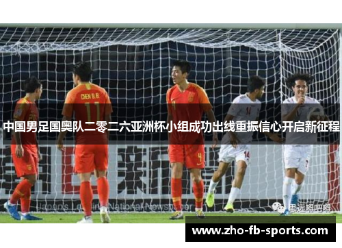 中国男足国奥队二零二六亚洲杯小组成功出线重振信心开启新征程 中国男足国奥队二零二六亚洲杯小组成功出线重振信心开启新征程