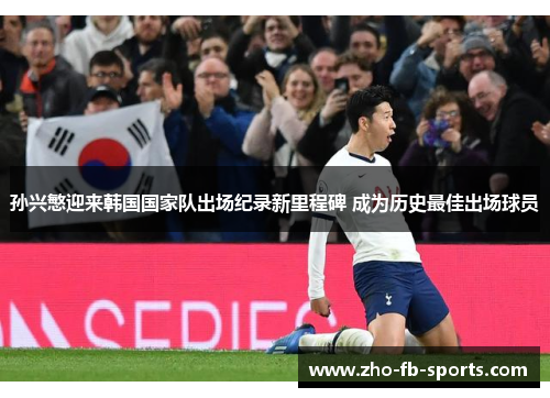 孙兴慜迎来韩国国家队出场纪录新里程碑 成为历史最佳出场球员