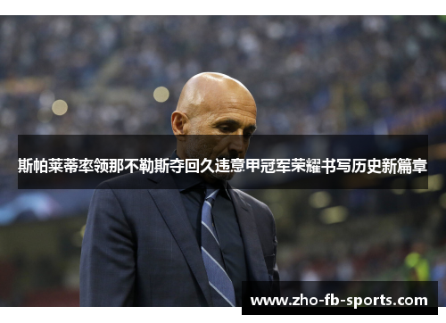 斯帕莱蒂率领那不勒斯夺回久违意甲冠军荣耀书写历史新篇章 斯帕莱蒂率领那不勒斯夺回久违意甲冠军荣耀书写历史新篇章