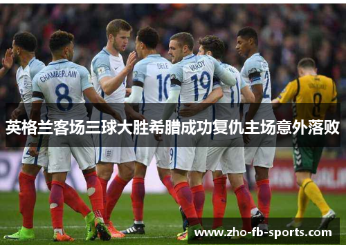 英格兰客场三球大胜希腊成功复仇主场意外落败