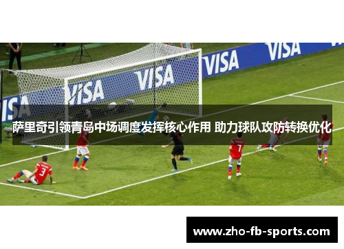 萨里奇引领青岛中场调度发挥核心作用 助力球队攻防转换优化
