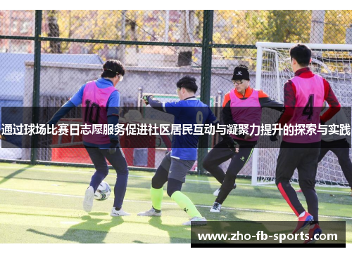 通过球场比赛日志愿服务促进社区居民互动与凝聚力提升的探索与实践