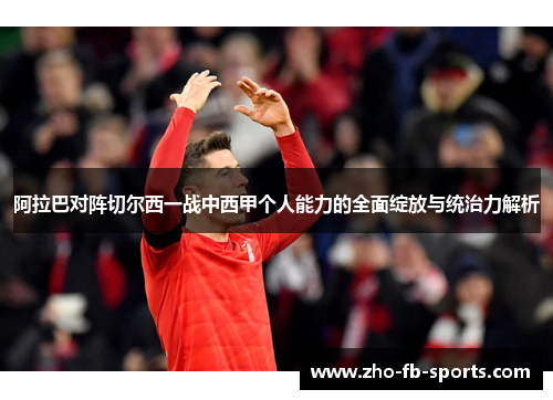 阿拉巴对阵切尔西一战中西甲个人能力的全面绽放与统治力解析 阿拉巴对阵切尔西一战中西甲个人能力的全面绽放与统治力解析