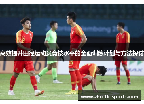 高效提升田径运动员竞技水平的全面训练计划与方法探讨 高效提升田径运动员竞技水平的全面训练计划与方法探讨