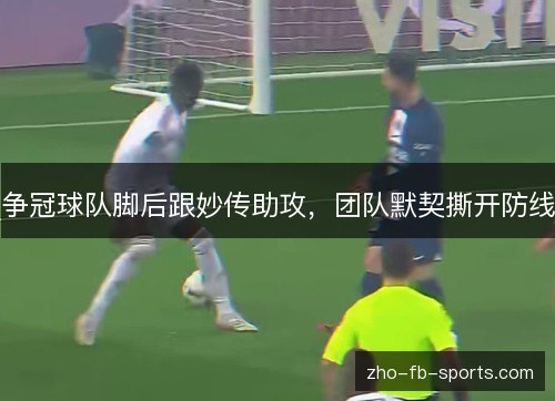争冠球队脚后跟妙传助攻,团队默契撕开防线 争冠球队脚后跟妙传助攻,团队默契撕开防线