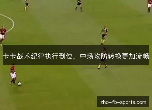 卡卡战术纪律执行到位,中场攻防转换更加流畅 卡卡战术纪律执行到位,中场攻防转换更加流畅