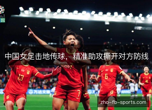 中国女足击地传球,精准助攻撕开对方防线 中国女足击地传球,精准助攻撕开对方防线