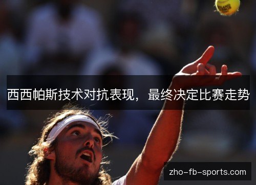 西西帕斯技术对抗表现,最终决定比赛走势 西西帕斯技术对抗表现,最终决定比赛走势