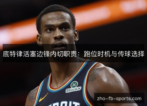 底特律活塞边锋内切职责:跑位时机与传球选择 底特律活塞边锋内切职责:跑位时机与传球选择