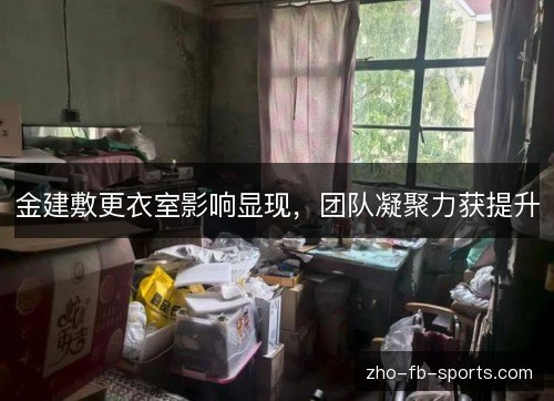 金建敷更衣室影响显现,团队凝聚力获提升 金建敷更衣室影响显现,团队凝聚力获提升